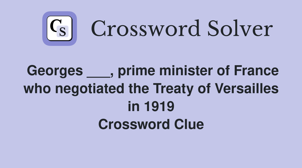 Georges ___, prime minister of France who negotiated the Treaty of Versailles in 1919 Crossword Clue