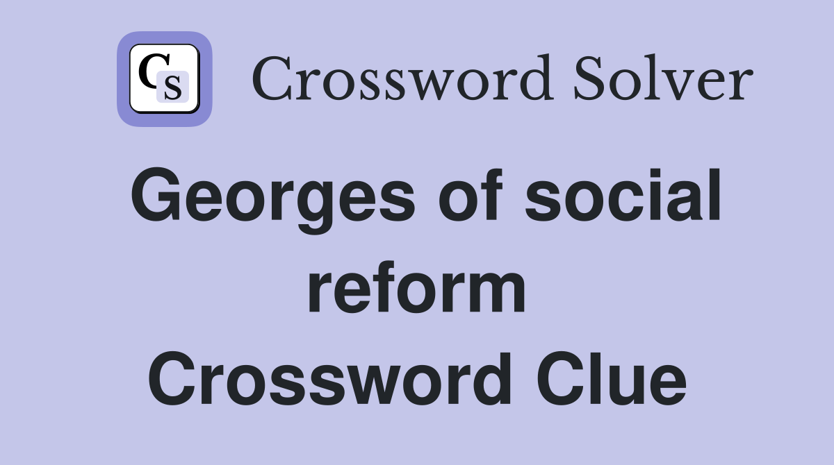 Georges of social reform Crossword Clue