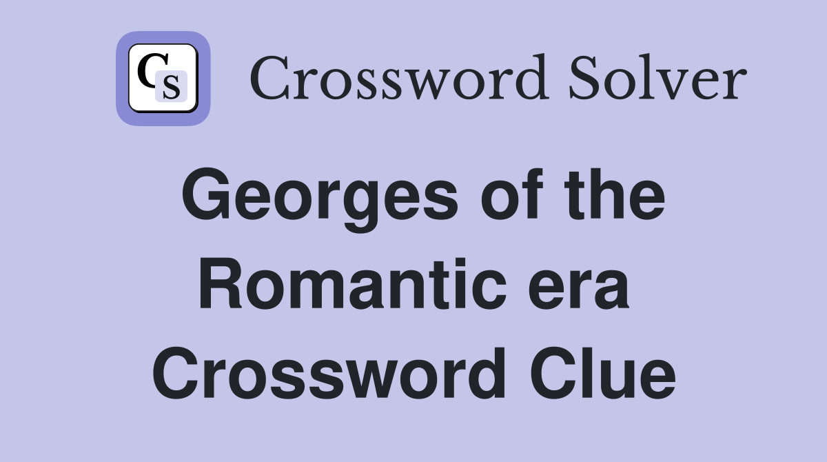 Georges of the Romantic era Crossword Clue