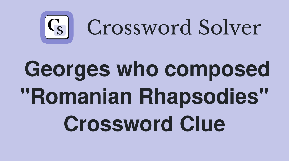 Georges who composed "Romanian Rhapsodies" Crossword Clue