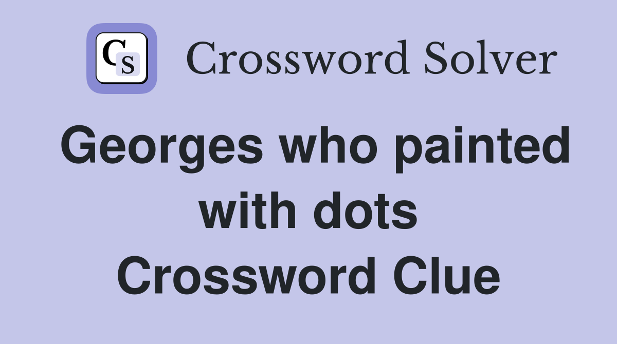 Georges who painted with dots Crossword Clue