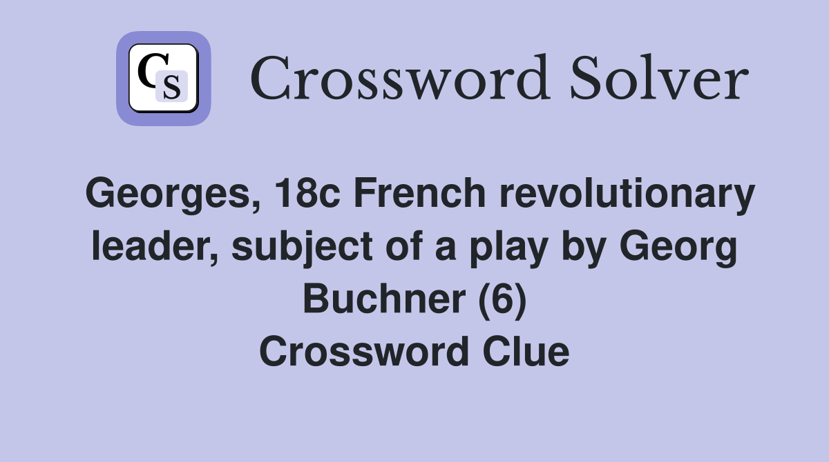 Georges, 18c French revolutionary leader, subject of a play by Georg Buchner (6) Crossword Clue