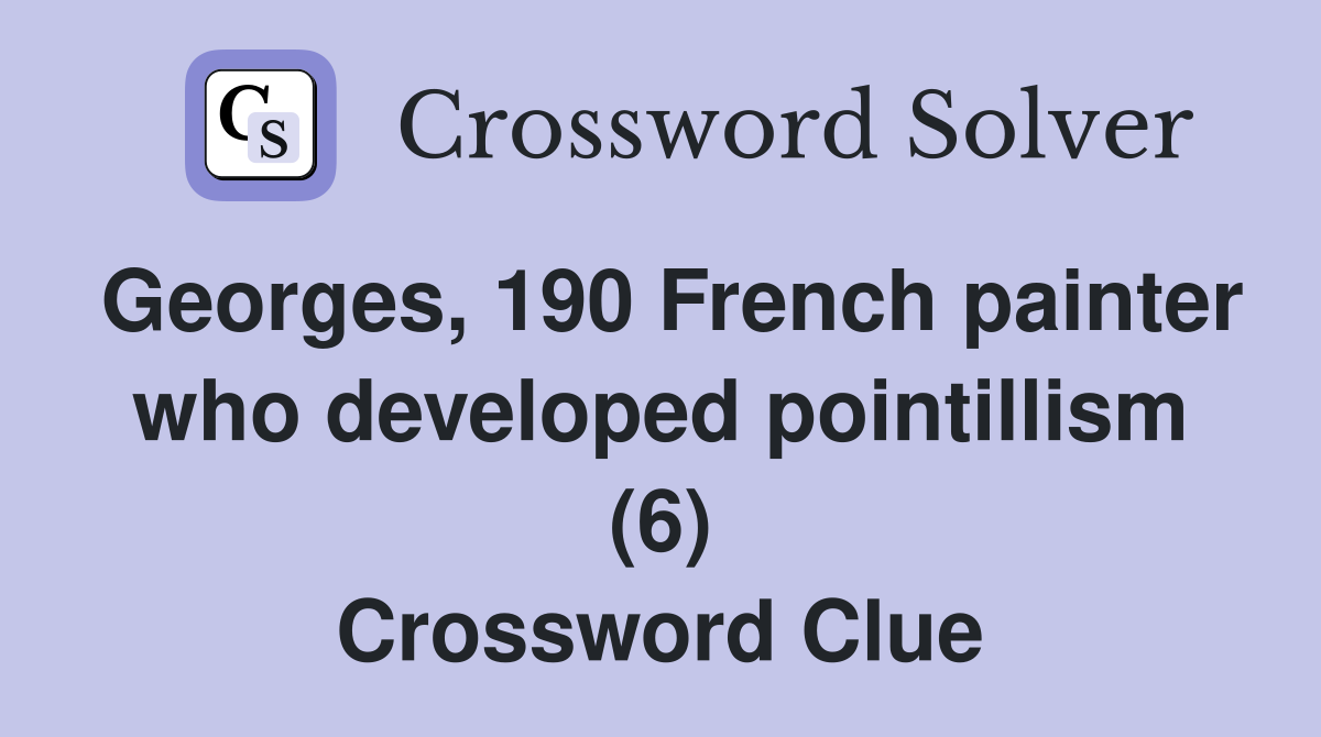 Georges, 190 French painter who developed pointillism (6) Crossword Clue