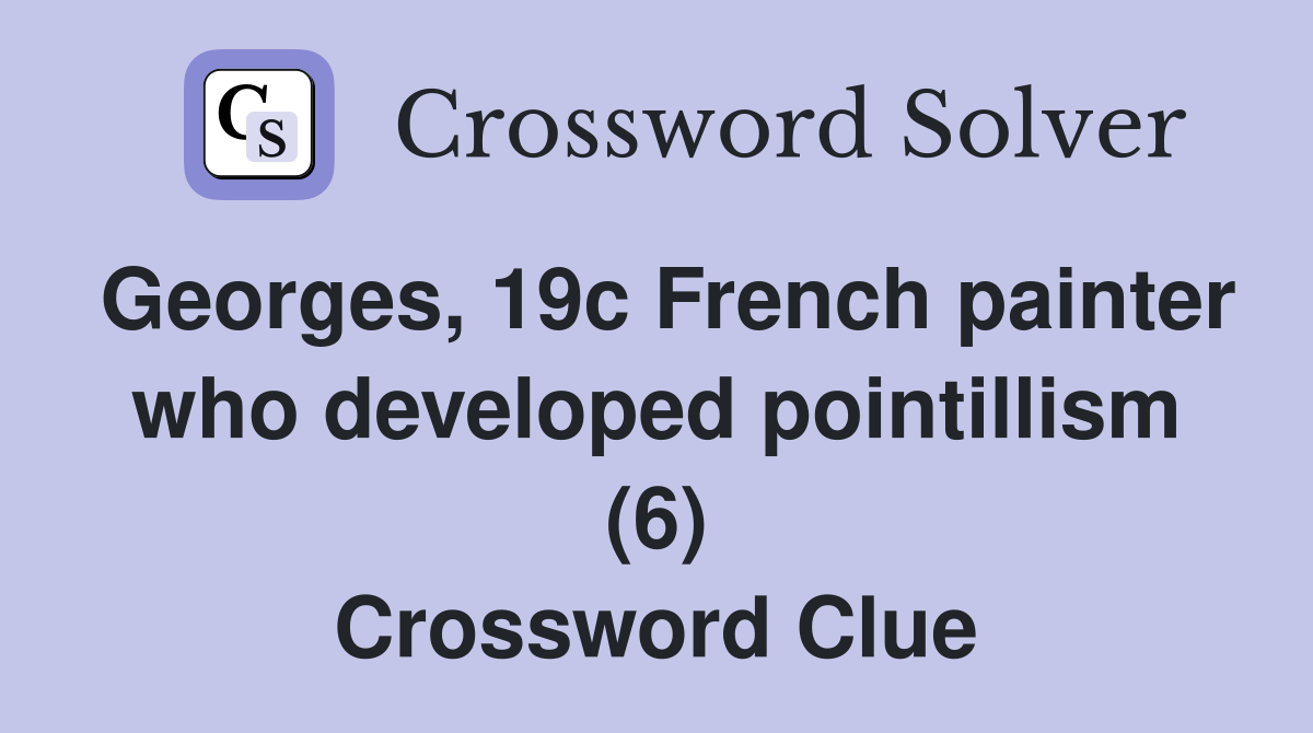 Georges, 19c French painter who developed pointillism (6) Crossword Clue