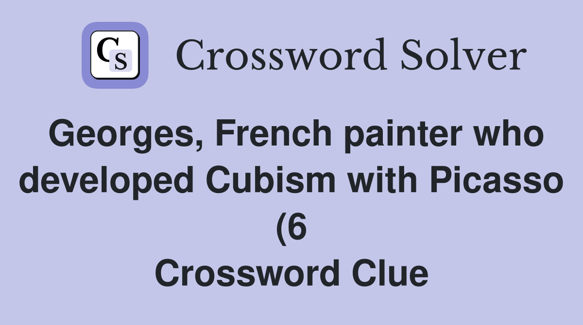 Georges French painter who developed Cubism with Picasso (6 Georges French painter who developed Cubism with Picasso (6