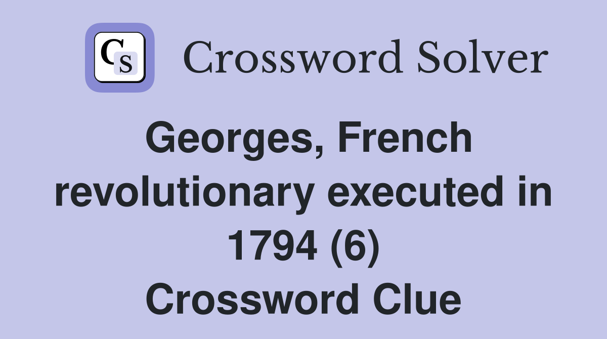 Georges, French revolutionary executed in 1794 (6) Crossword Clue