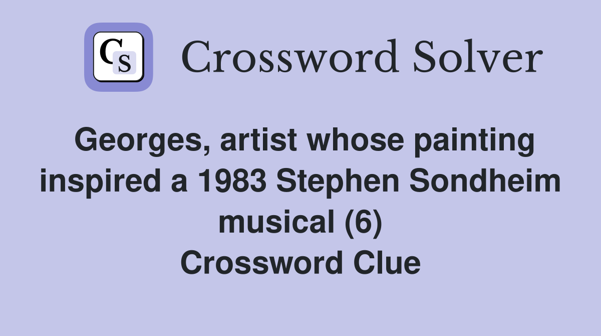 Georges, artist whose painting inspired a 1983 Stephen Sondheim musical (6) Crossword Clue