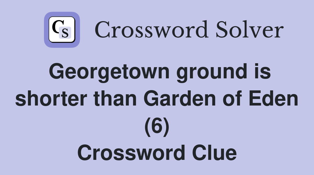 Georgetown ground is shorter than Garden of Eden (6) Crossword Clue