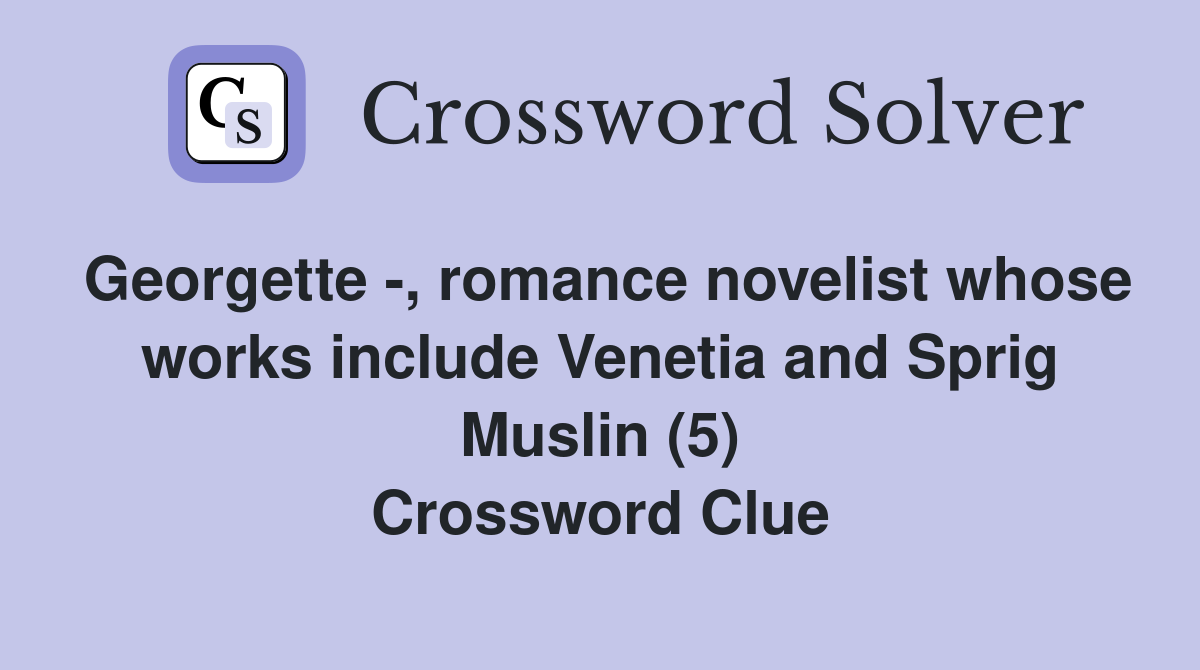 Georgette -, romance novelist whose works include Venetia and Sprig Muslin (5) Crossword Clue