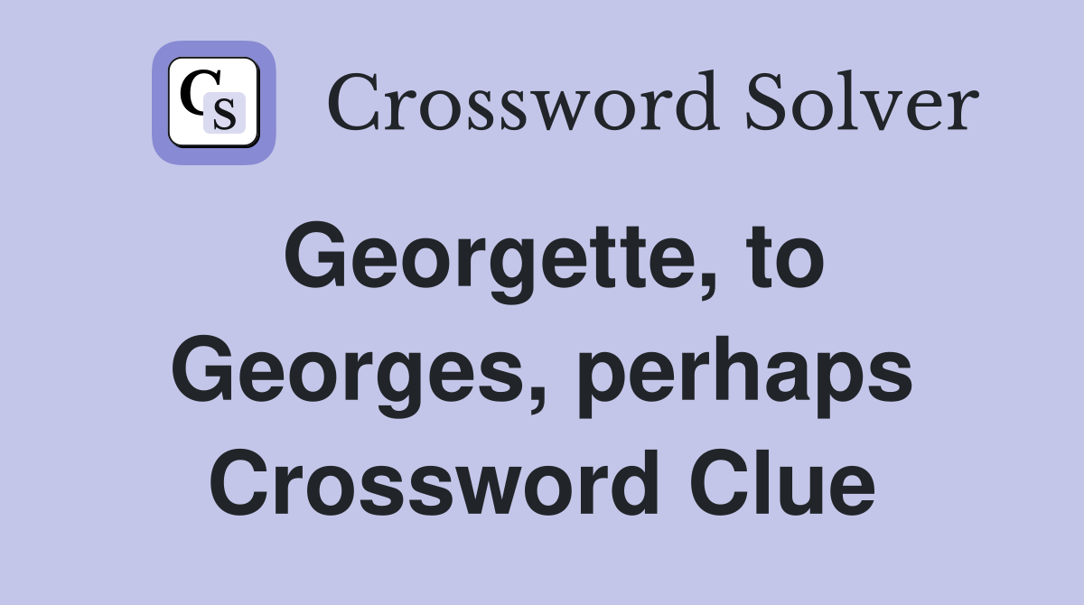 Georgette, to Georges, perhaps Crossword Clue