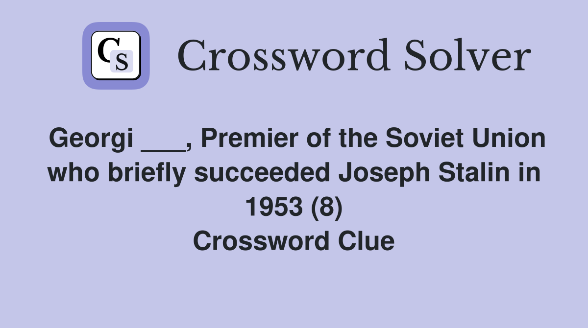 Georgi ___, Premier of the Soviet Union who briefly succeeded Joseph Stalin in 1953 (8) Crossword Clue