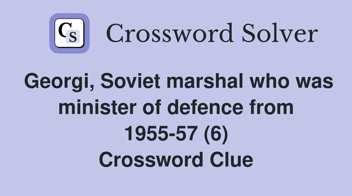 Georgi, Soviet marshal who was minister of defence from 1955-57 (6) Crossword Clue
