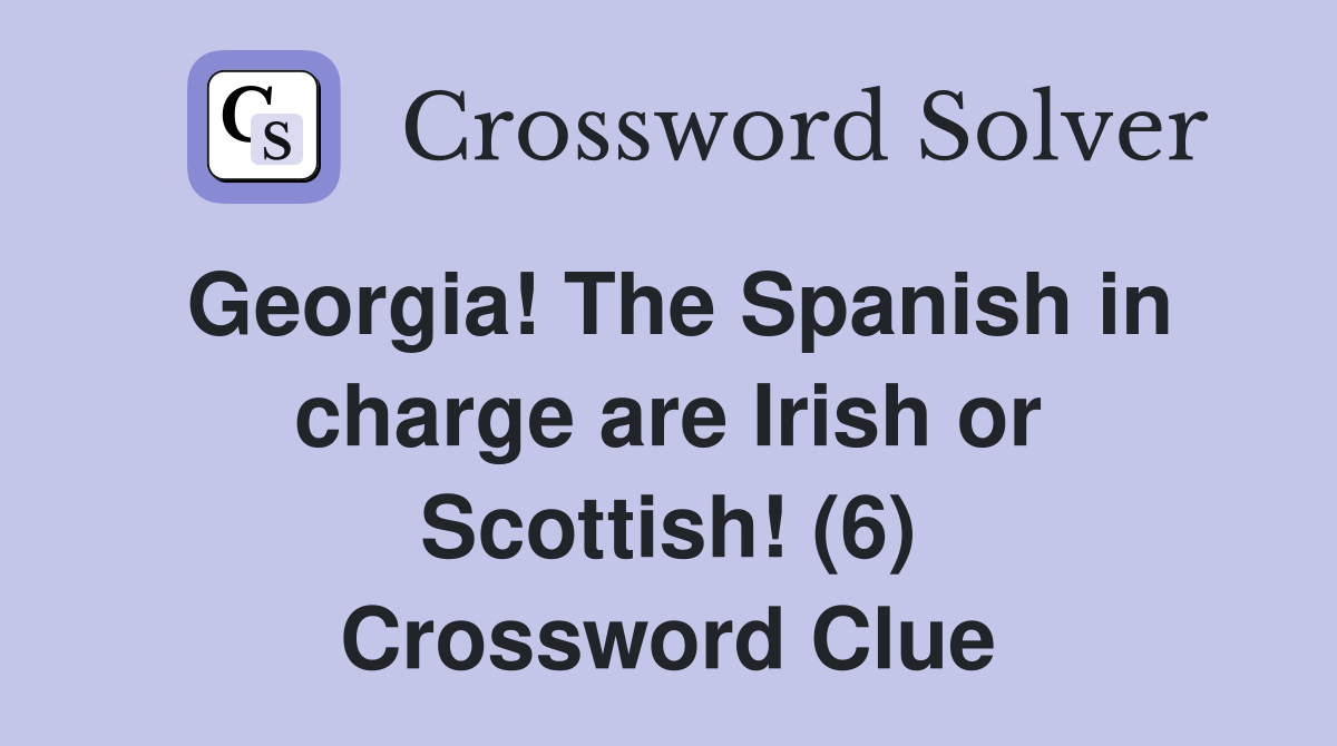 Georgia! The Spanish in charge are Irish or Scottish! (6) Crossword Clue