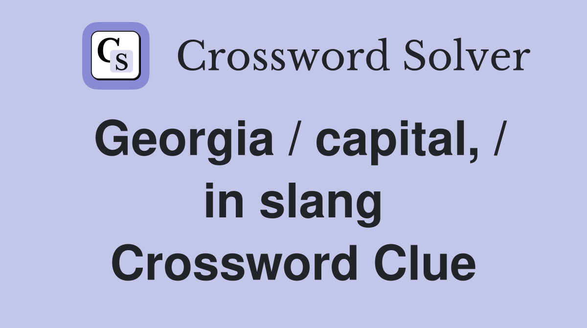 Georgia / capital, / in slang Crossword Clue