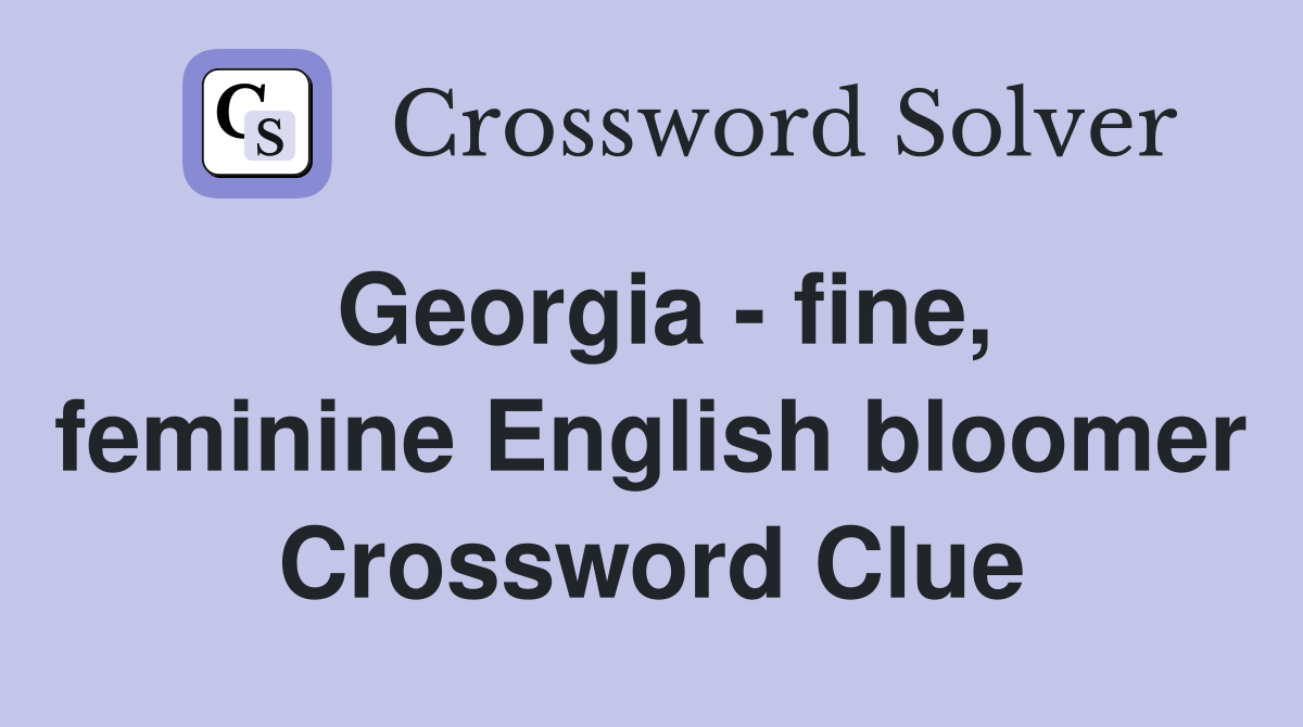Georgia - fine, feminine English bloomer Crossword Clue