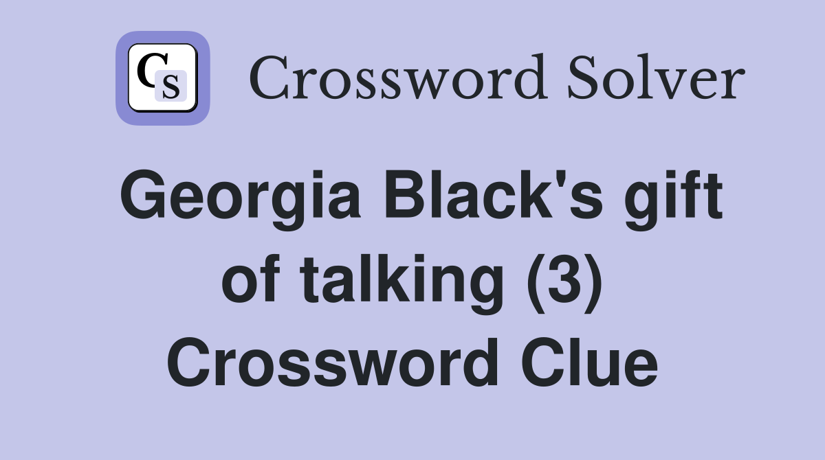 Georgia Black's gift of talking (3) Crossword Clue