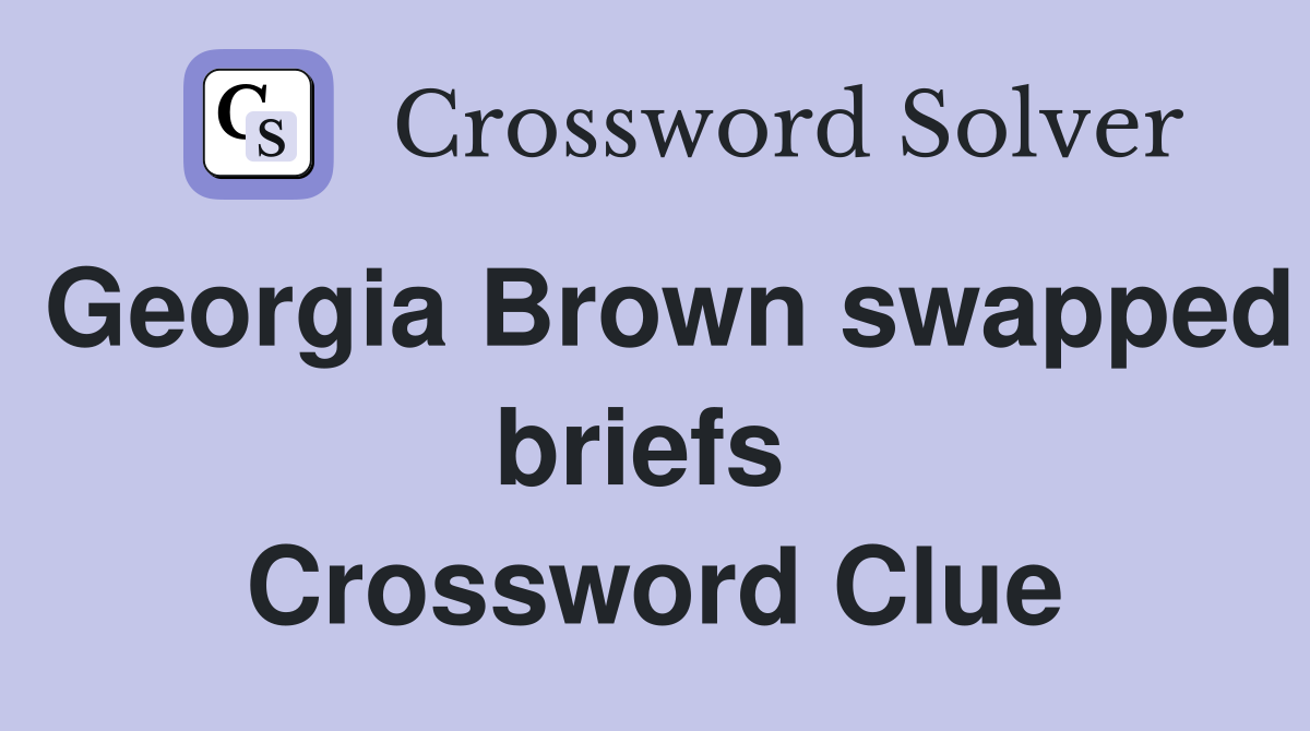 Georgia Brown swapped briefs  Crossword Clue