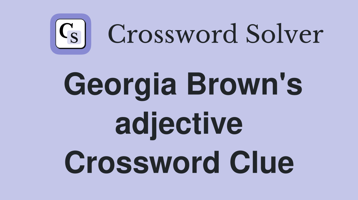 Georgia Brown's adjective Crossword Clue