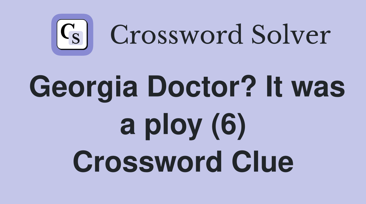 Georgia Doctor? It was a ploy (6) Crossword Clue