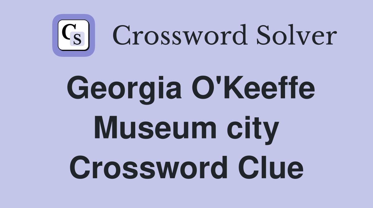 Georgia O'Keeffe Museum city Crossword Clue