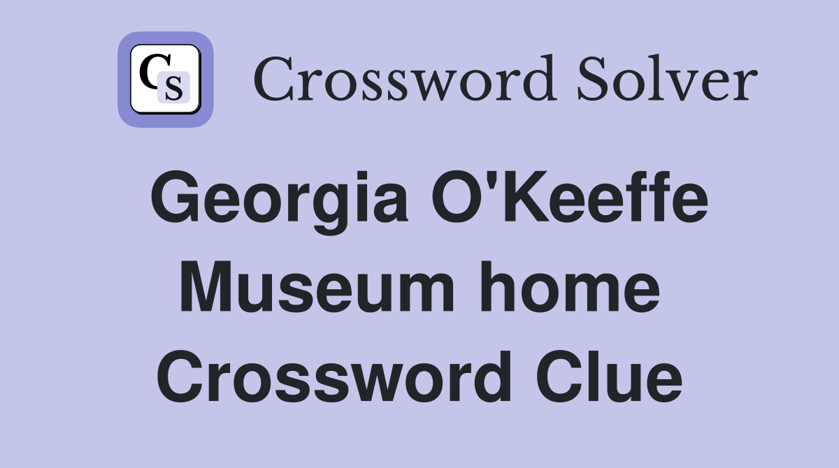 Georgia O'Keeffe Museum home Crossword Clue