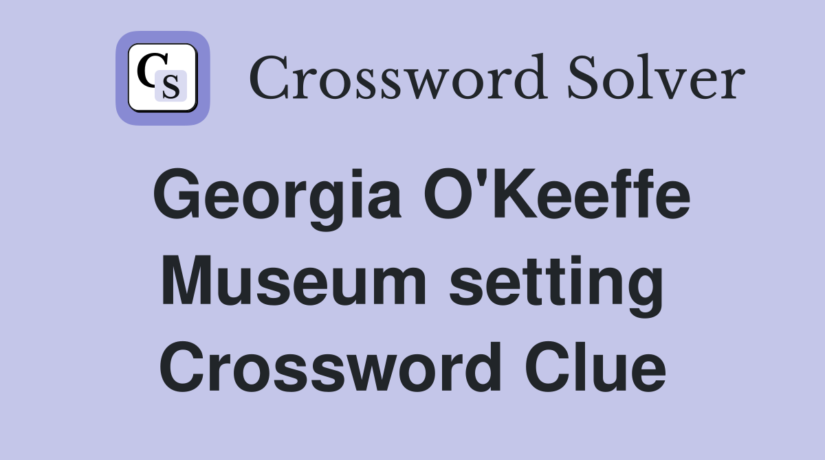 Georgia O'Keeffe Museum setting Crossword Clue