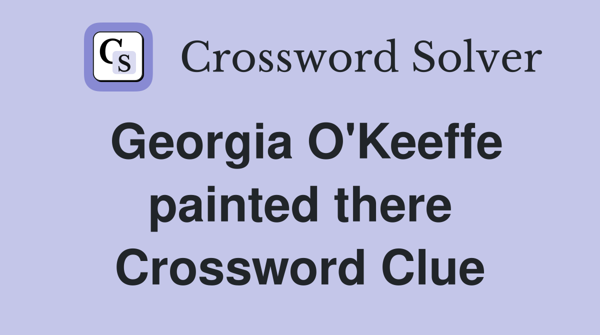 Georgia O'Keeffe painted there Crossword Clue