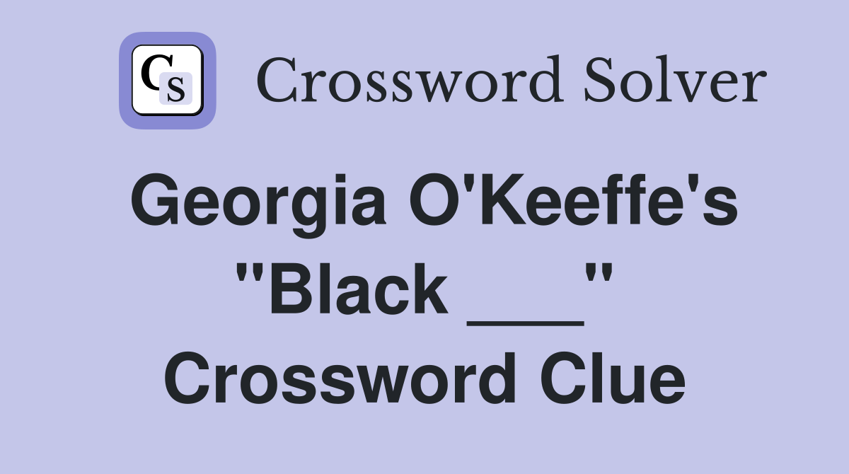 Georgia O'Keeffe's "Black ___" Crossword Clue