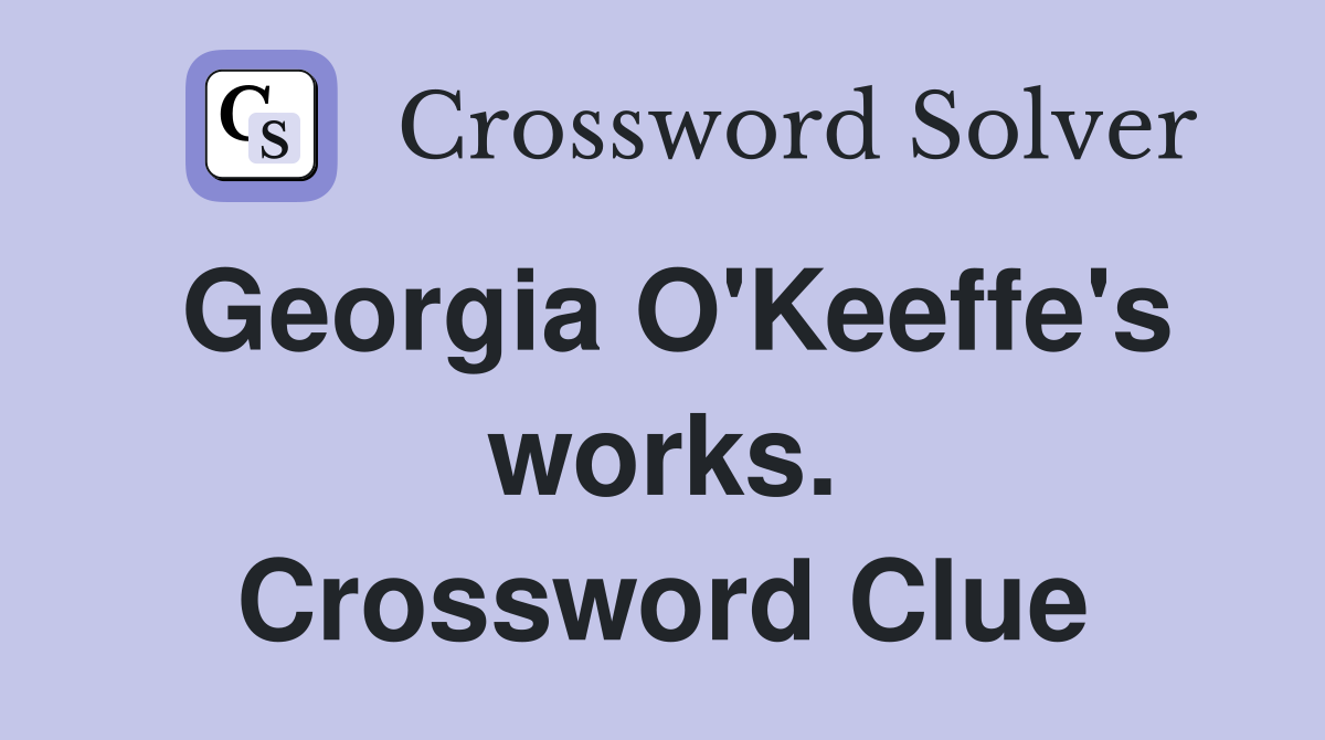 Georgia O'Keeffe's works. Crossword Clue