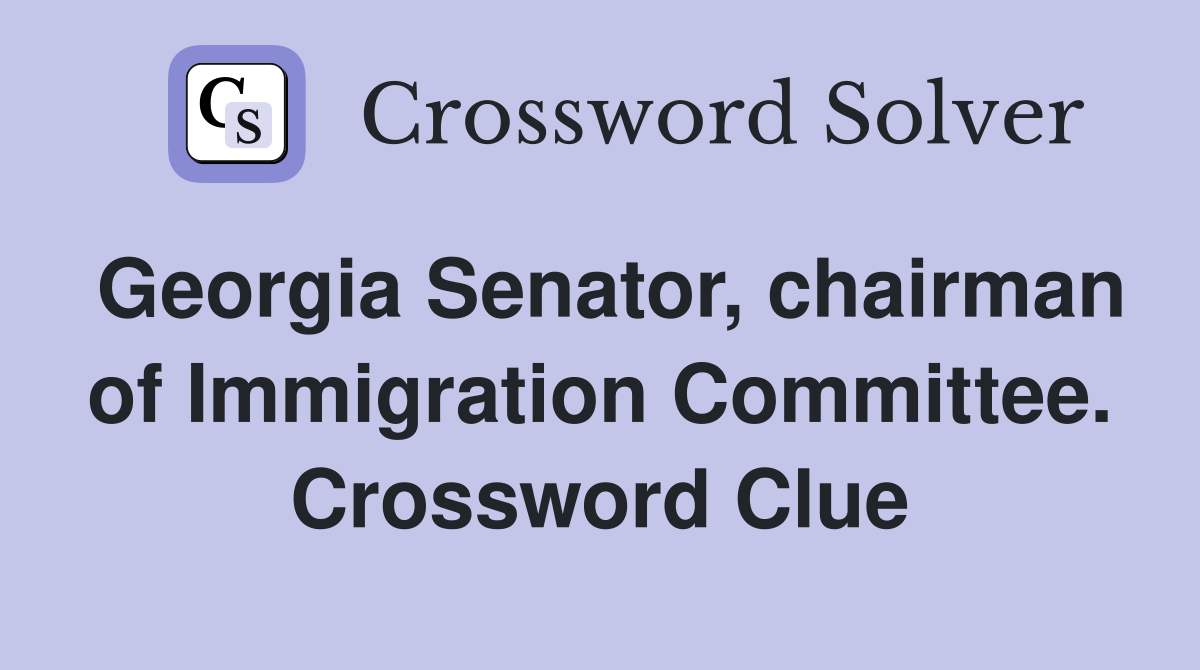 Georgia Senator, chairman of Immigration Committee. Crossword Clue