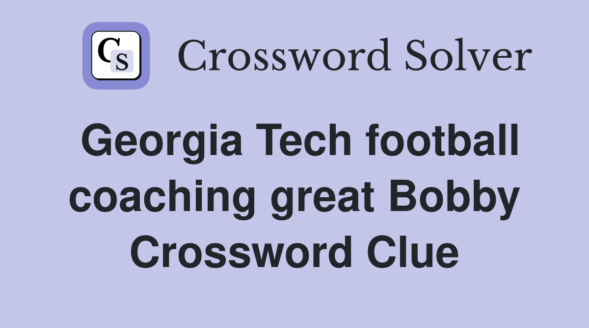 Georgia Tech football coaching great Bobby Crossword Clue