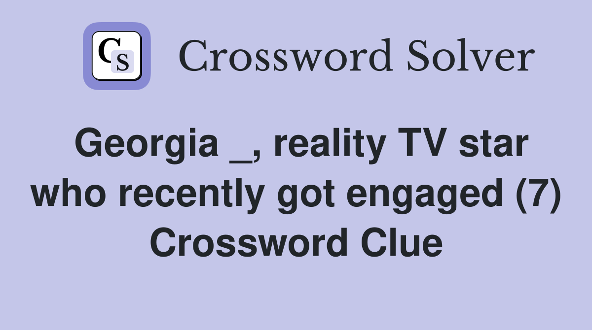 Georgia _, reality TV star who recently got engaged (7) Crossword Clue