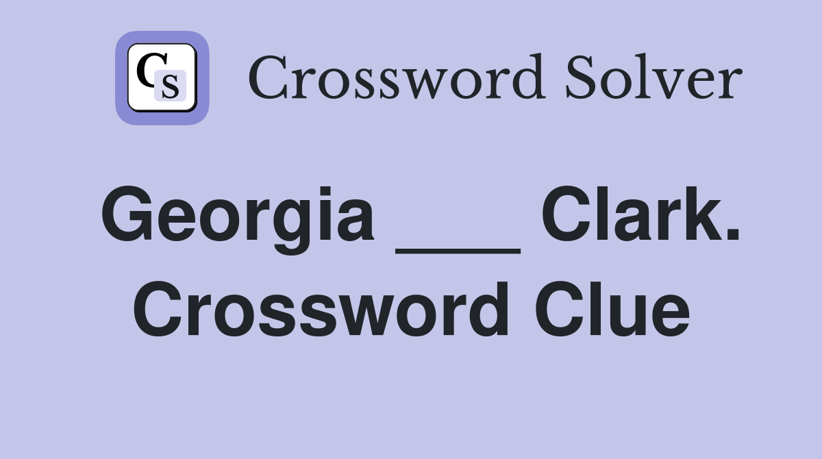 Georgia ___ Clark. Crossword Clue
