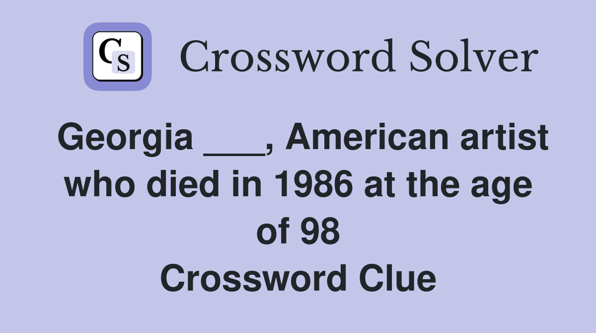 Georgia ___, American artist who died in 1986 at the age of 98 Crossword Clue