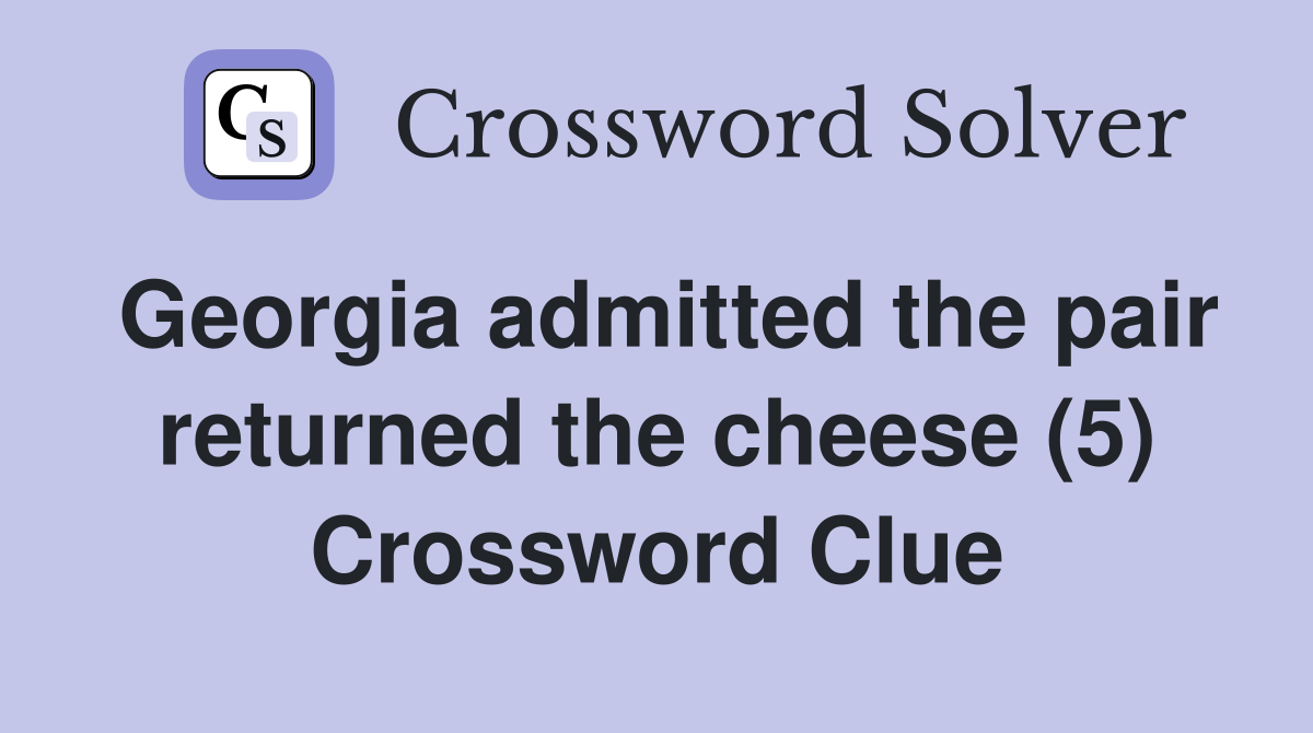 Georgia admitted the pair returned the cheese (5) Crossword Clue