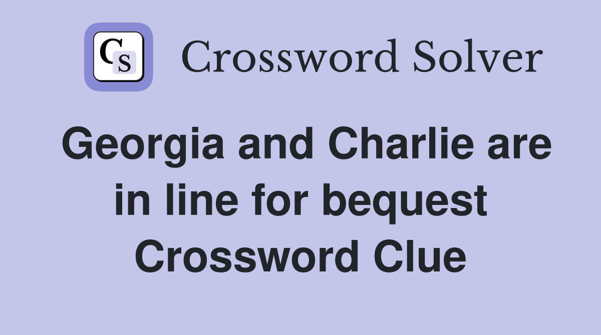 Georgia and Charlie are in line for bequest Crossword Clue