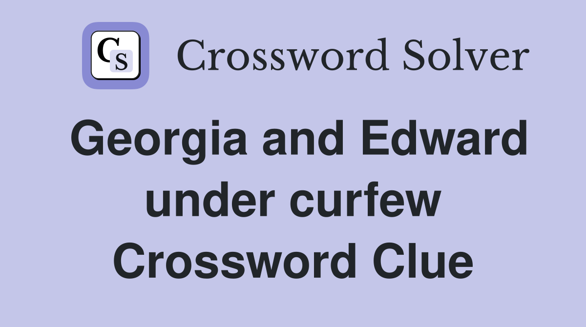 Georgia and Edward under curfew Crossword Clue
