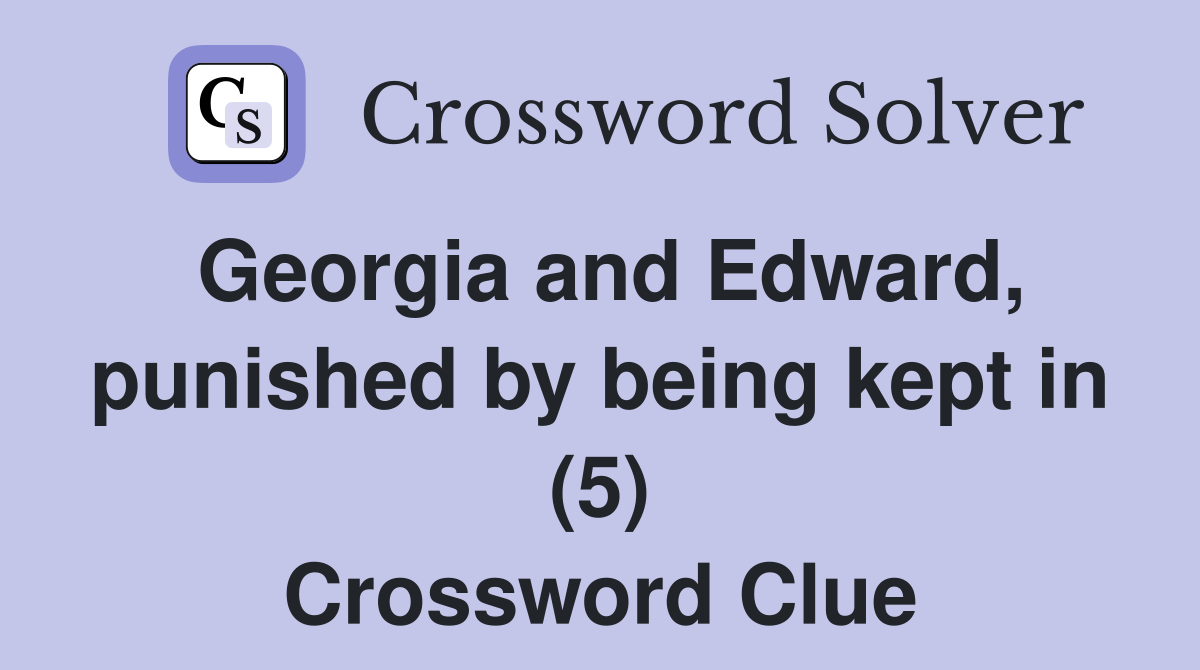 Georgia and Edward, punished by being kept in (5) Crossword Clue
