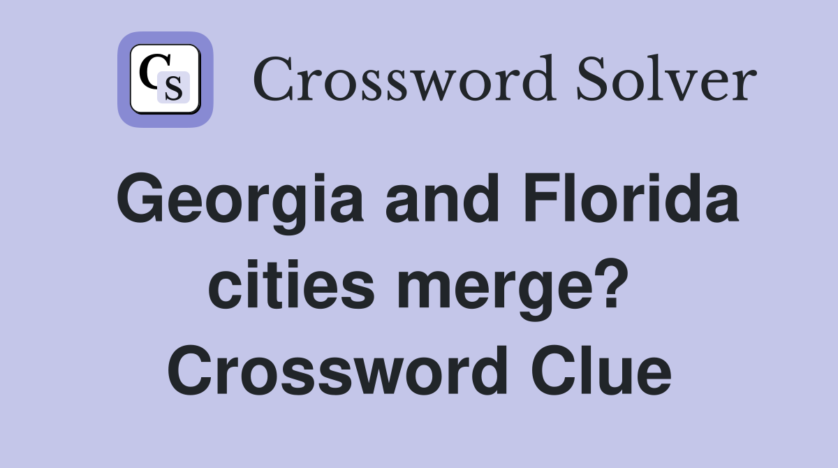 Georgia and Florida cities merge? Crossword Clue