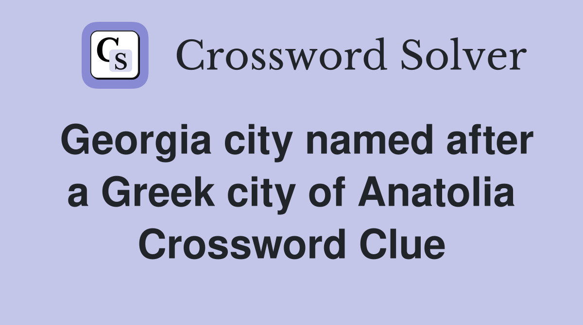 Georgia city named after a Greek city of Anatolia Crossword Clue