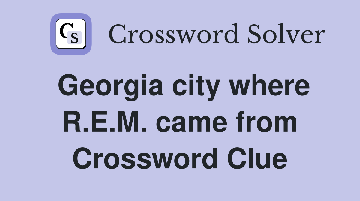 Georgia city where R.E.M. came from Crossword Clue