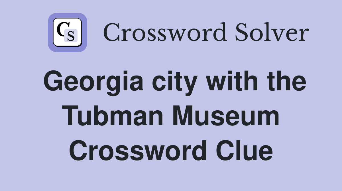 Georgia city with the Tubman Museum Crossword Clue