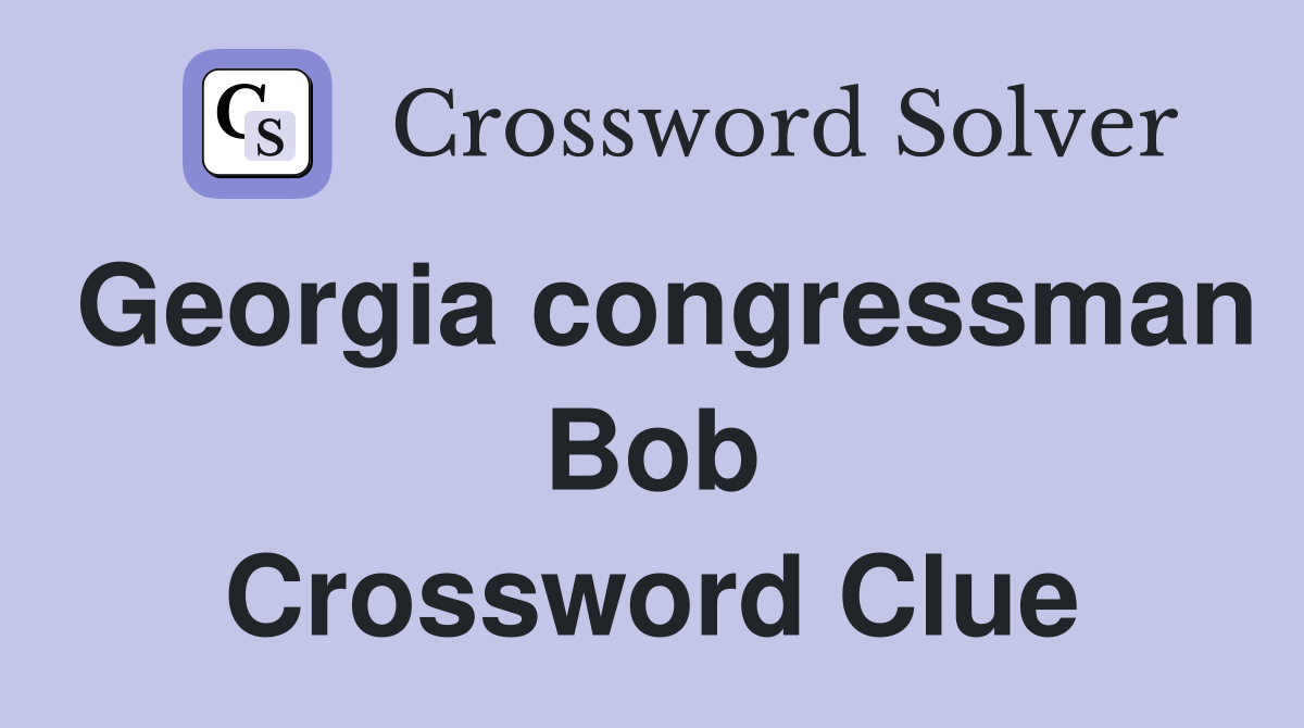 Georgia congressman Bob Crossword Clue