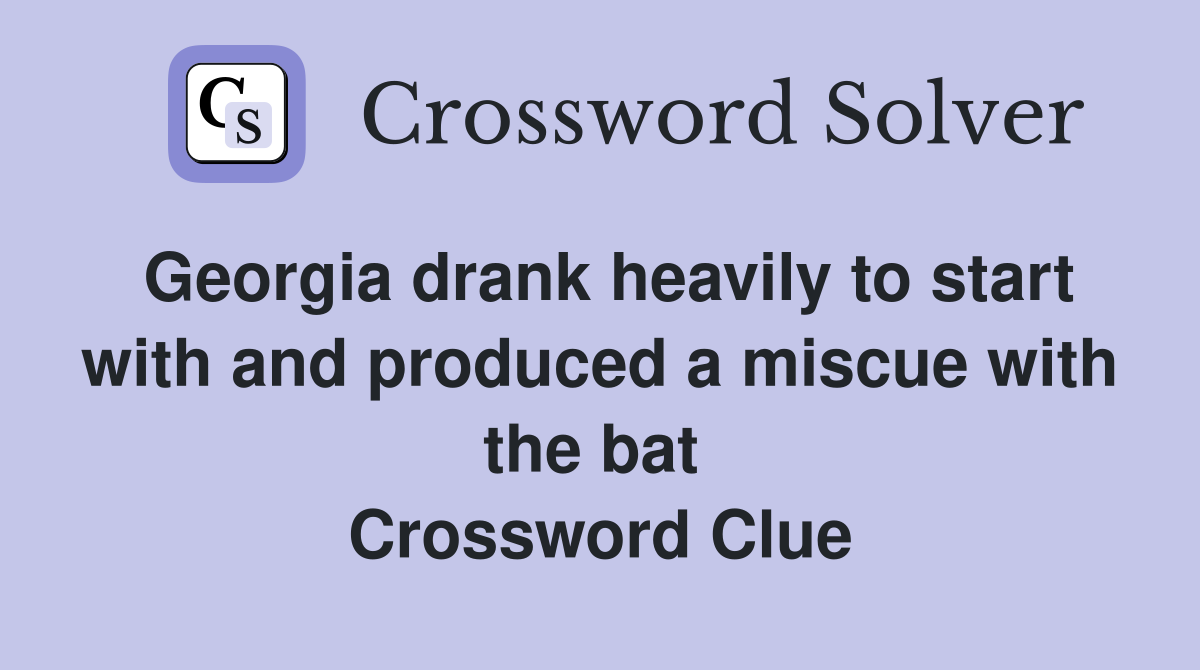 Georgia drank heavily to start with and produced a miscue with the bat  Crossword Clue