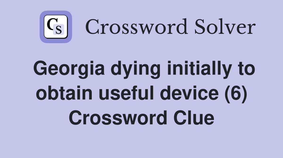 Georgia dying initially to obtain useful device (6) Crossword Clue