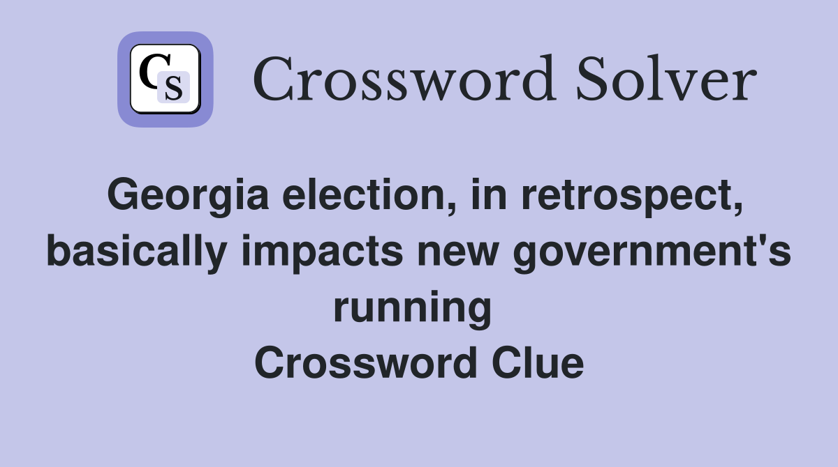 Georgia election, in retrospect, basically impacts new government's running  Crossword Clue