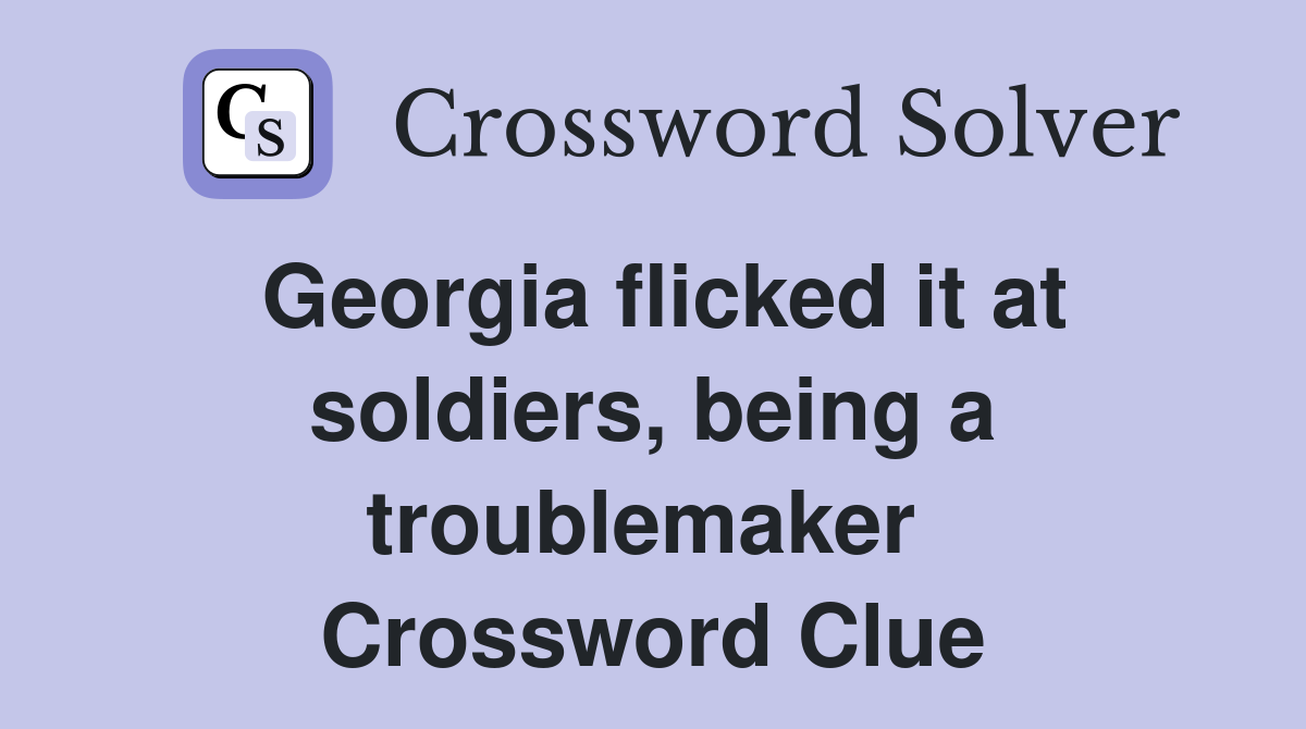 Georgia flicked it at soldiers, being a troublemaker  Crossword Clue