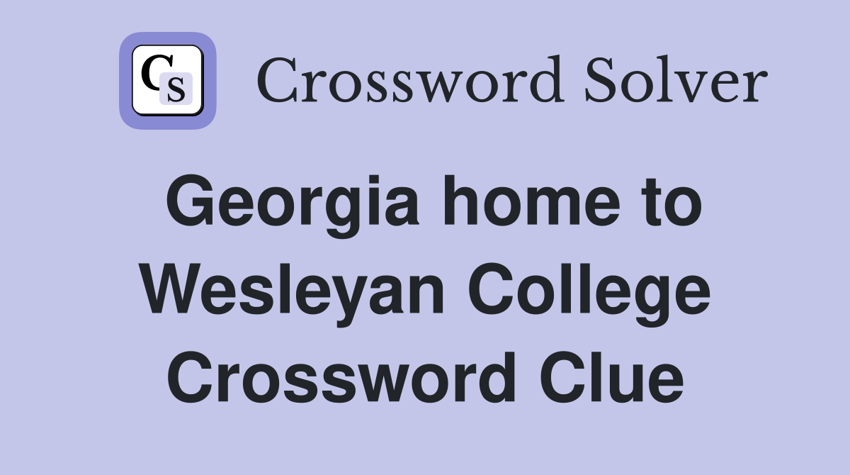 Georgia home to Wesleyan College Crossword Clue