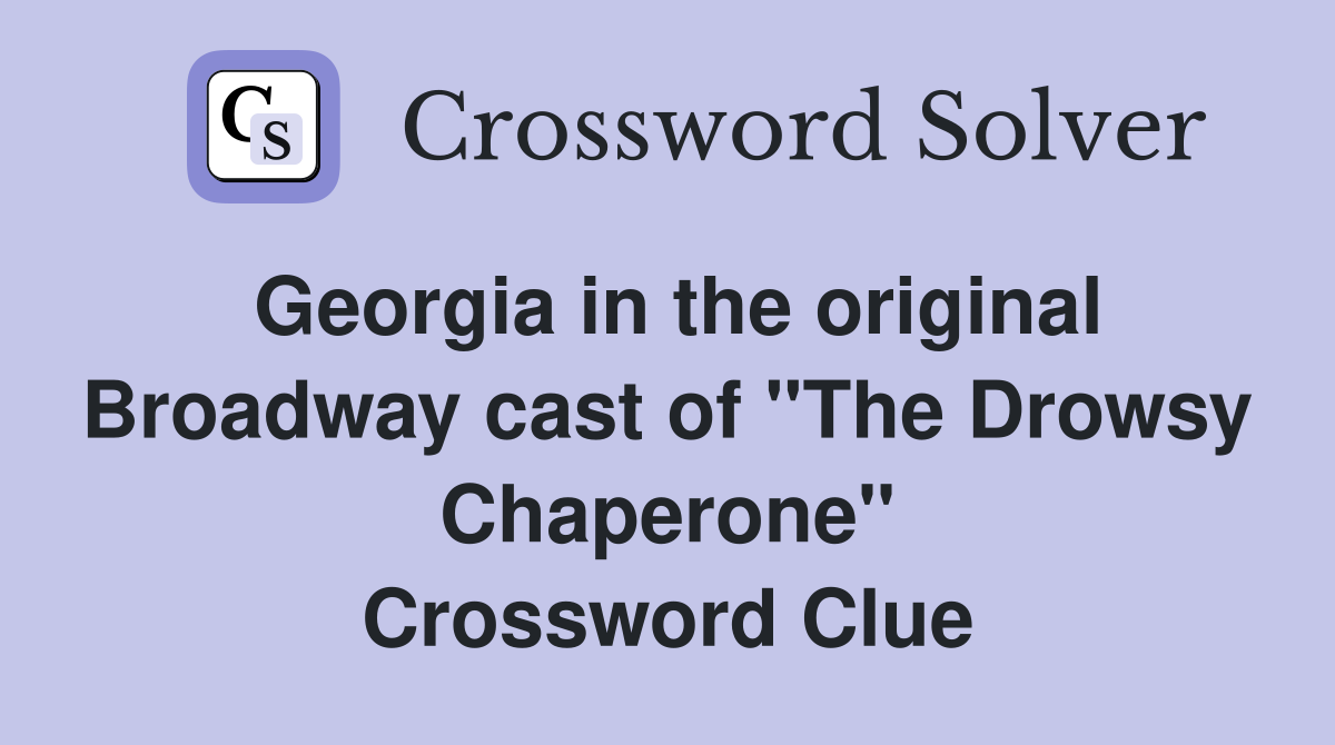 Georgia in the original Broadway cast of "The Drowsy Chaperone" Crossword Clue