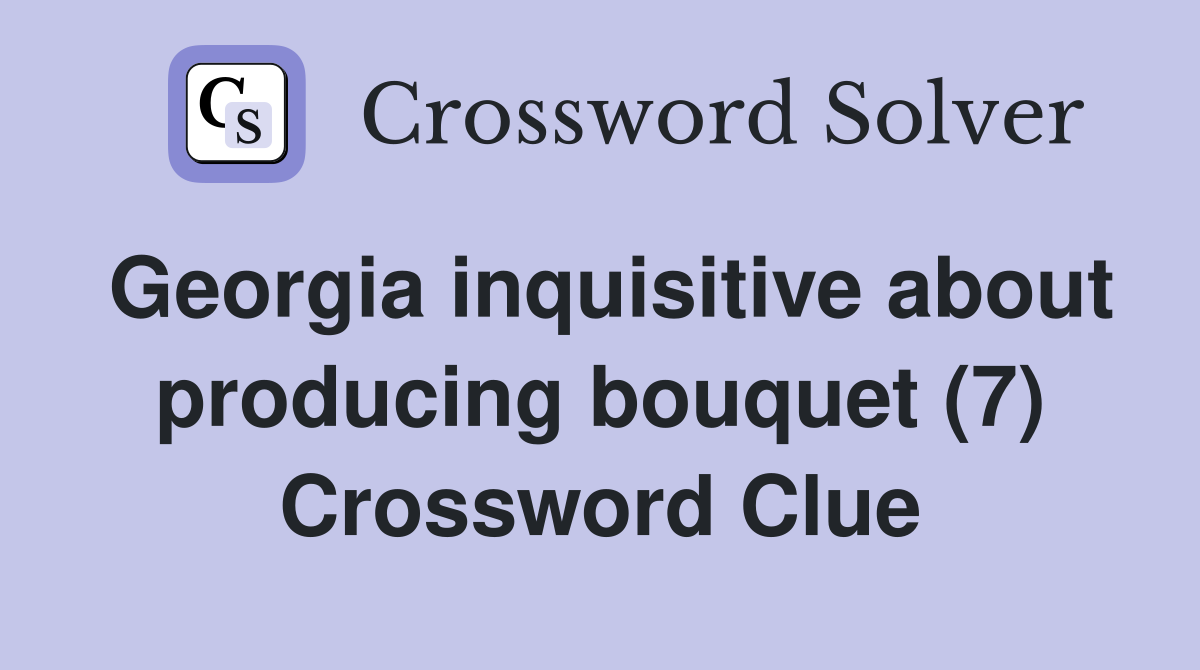 Georgia inquisitive about producing bouquet (7) Crossword Clue
